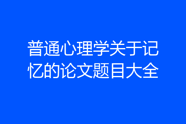 普通心理学关于记忆的论文题目大全