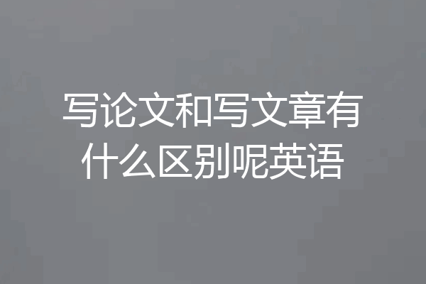 写论文和写文章有什么区别呢英语