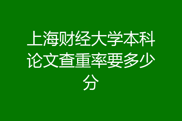 上海财经大学本科论文查重率要多少分