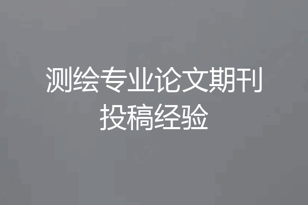 测绘专业论文期刊投稿经验