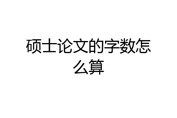 硕士论文的字数怎么算