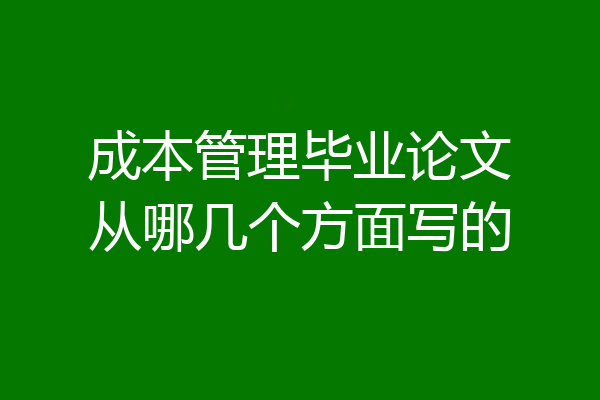 成本管理毕业论文从哪几个方面写的