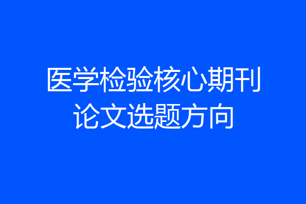 医学检验核心期刊论文选题方向