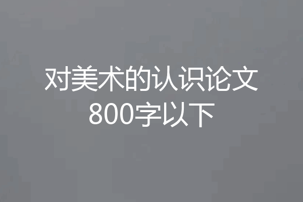 对美术的认识论文800字以下