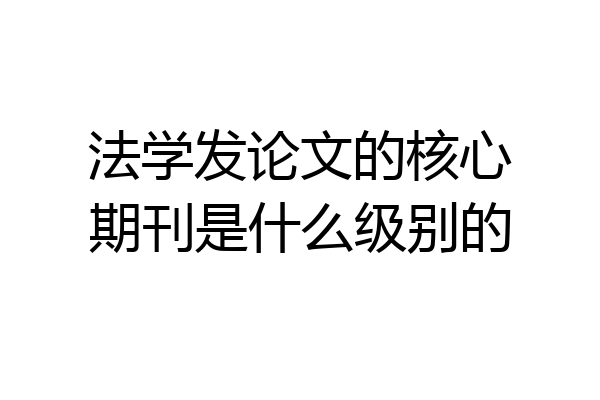 法学发论文的核心期刊是什么级别的
