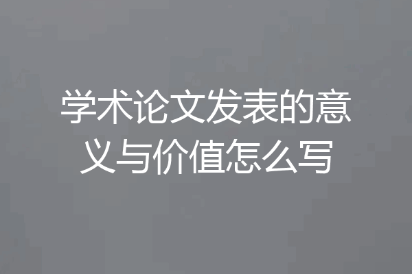 学术论文发表的意义与价值怎么写