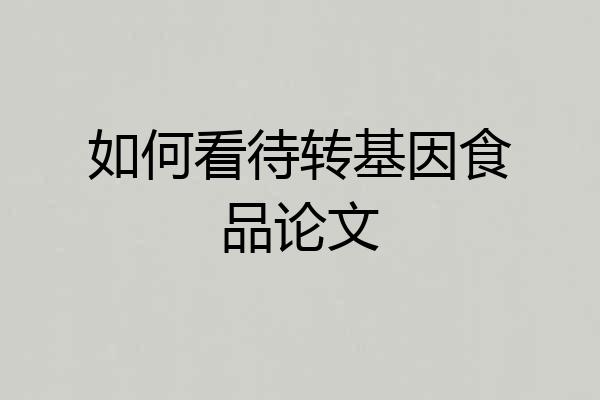 如何看待转基因食品论文