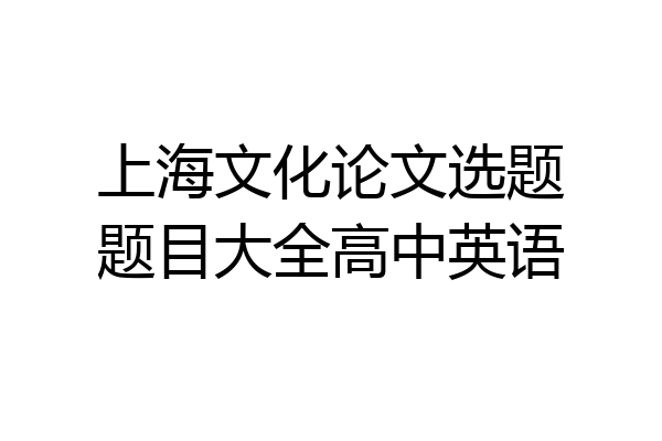 上海文化论文选题题目大全高中英语