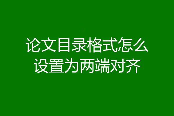 论文目录格式怎么设置为两端对齐