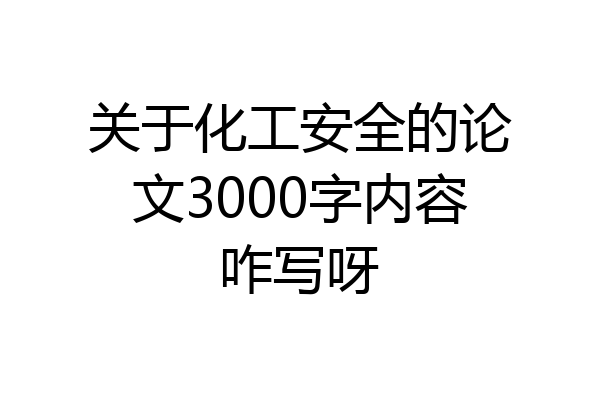 关于化工安全的论文3000字内容咋写呀