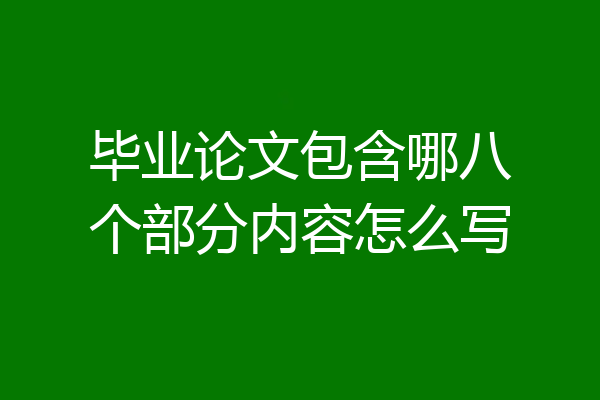 毕业论文包含哪八个部分内容怎么写