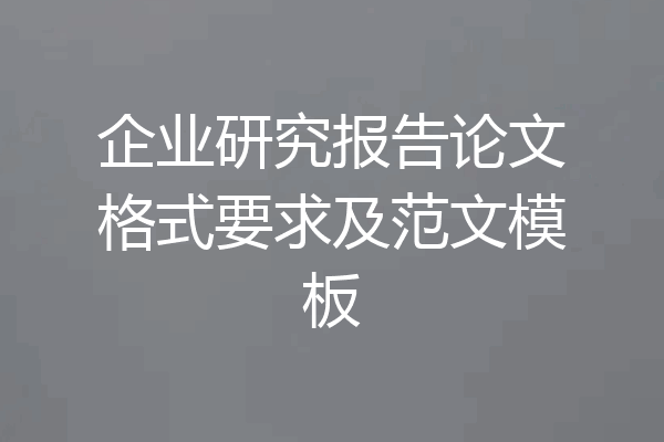 企业研究报告论文格式要求及范文模板