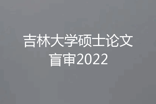 吉林大学硕士论文盲审2022