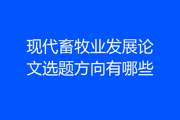 现代畜牧业发展论文选题方向有哪些