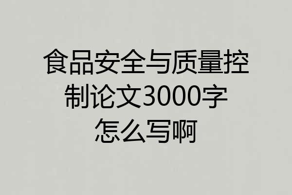 食品安全与质量控制论文3000字怎么写啊