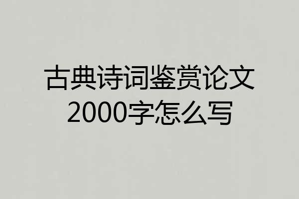 古典诗词鉴赏论文2000字怎么写