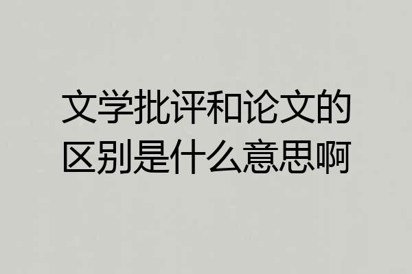 文学批评和论文的区别是什么意思啊