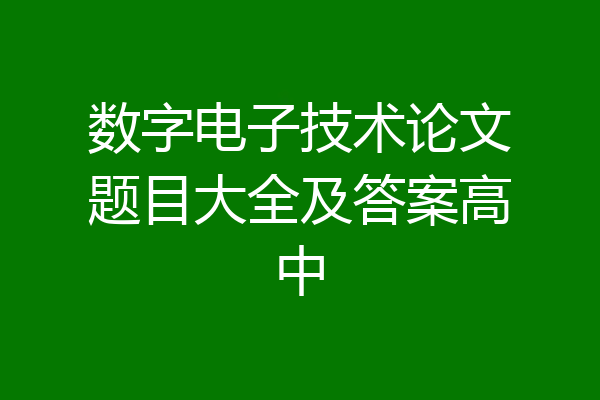 数字电子技术论文题目大全及答案高中