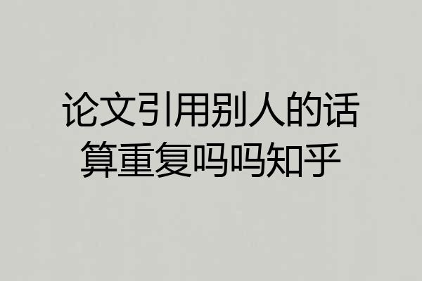 论文引用别人的话算重复吗吗知乎