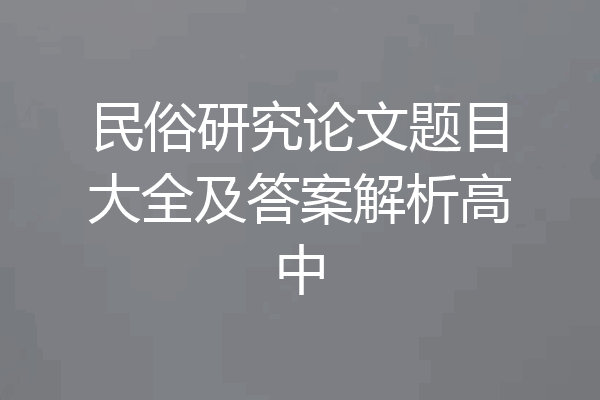 民俗研究论文题目大全及答案解析高中