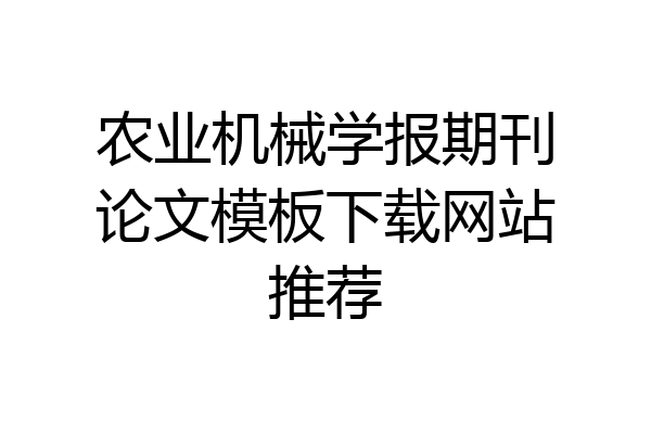 农业机械学报期刊论文模板下载网站推荐