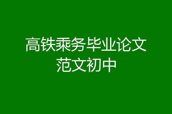 高铁乘务毕业论文范文初中
