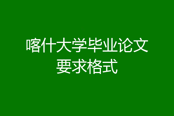 喀什大学毕业论文要求格式
