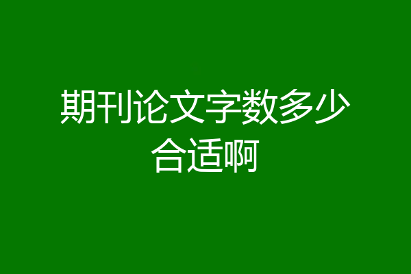 期刊论文字数多少合适啊