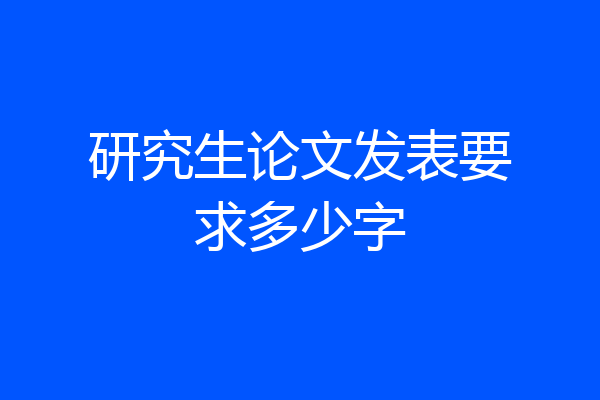 研究生论文发表要求多少字