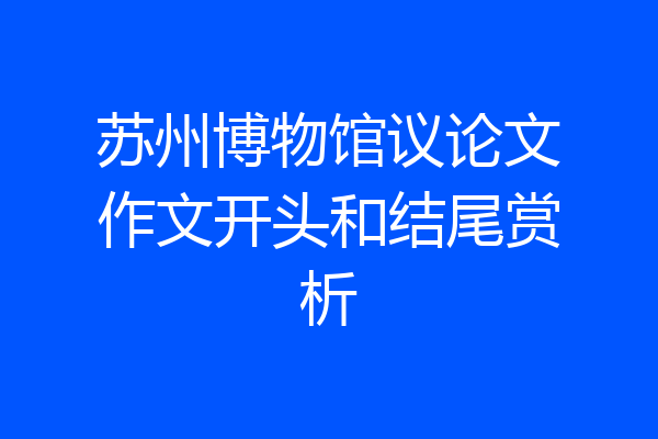 苏州博物馆议论文作文开头和结尾赏析