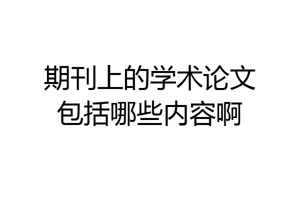 期刊上的学术论文包括哪些内容啊