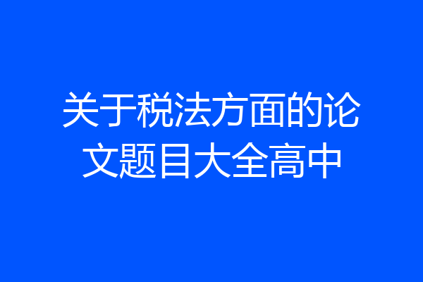 关于税法方面的论文题目大全高中