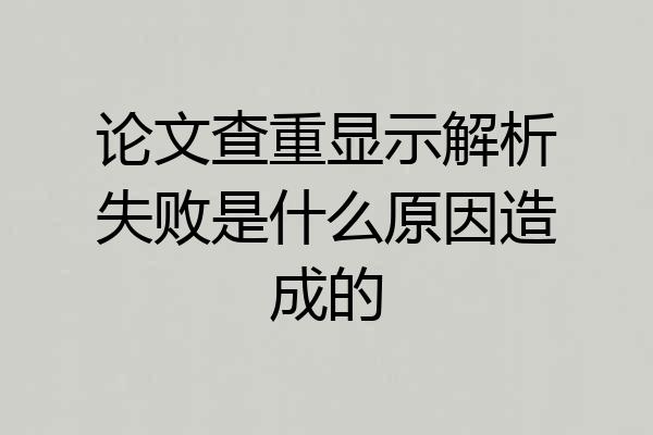 论文查重显示解析失败是什么原因造成的