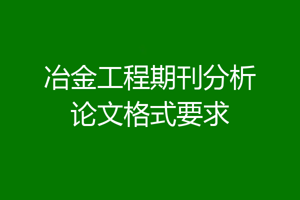 冶金工程期刊分析论文格式要求