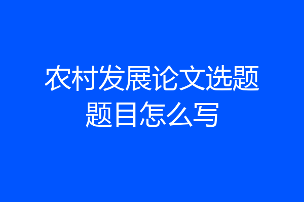 农村发展论文选题题目怎么写