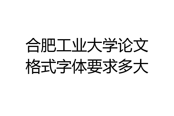 合肥工业大学论文格式字体要求多大