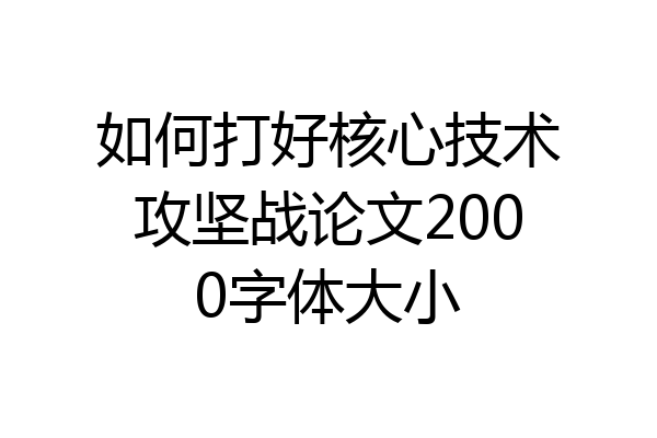 如何打好核心技术攻坚战论文2000字体大小