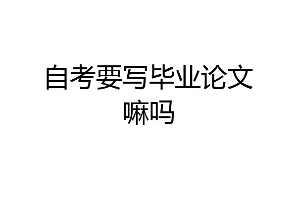 自考要写毕业论文嘛吗