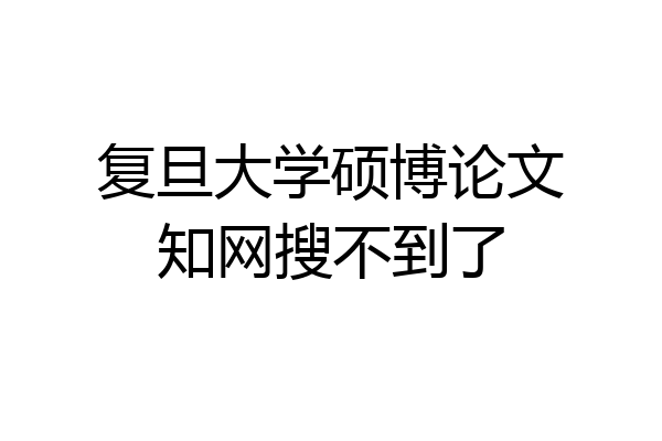 复旦大学硕博论文知网搜不到了