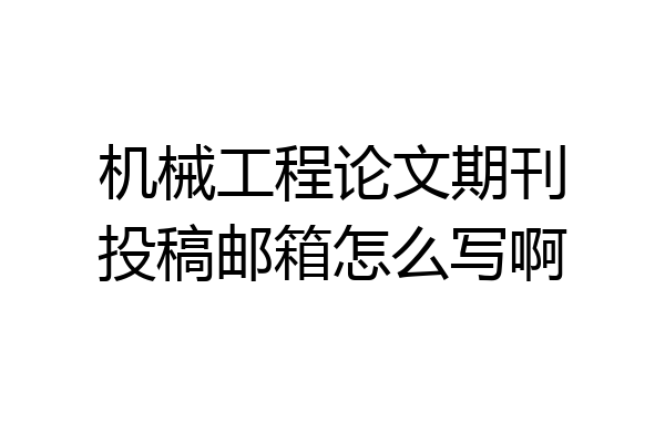 机械工程论文期刊投稿邮箱怎么写啊