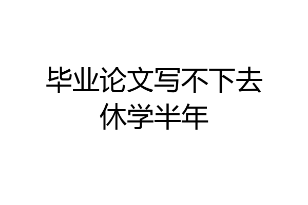 毕业论文写不下去休学半年