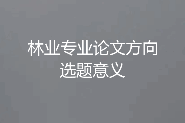 林业专业论文方向选题意义