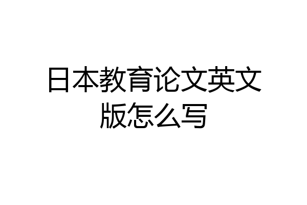 日本教育论文英文版怎么写