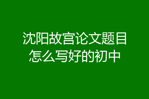 沈阳故宫论文题目怎么写好的初中