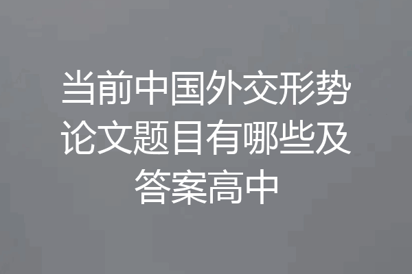 当前中国外交形势论文题目有哪些及答案高中