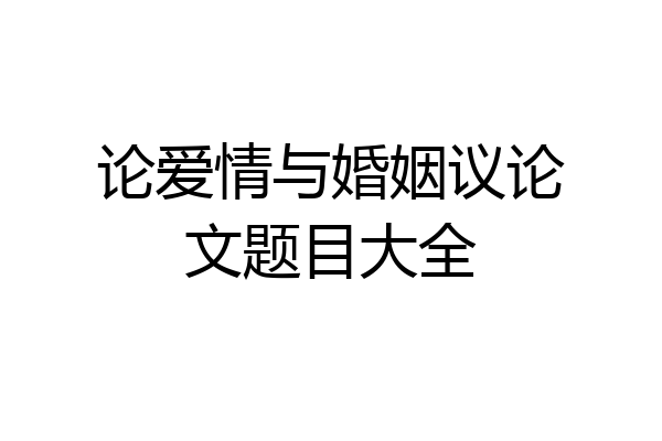 论爱情与婚姻议论文题目大全