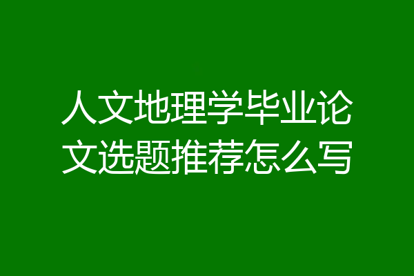 人文地理学毕业论文选题推荐怎么写