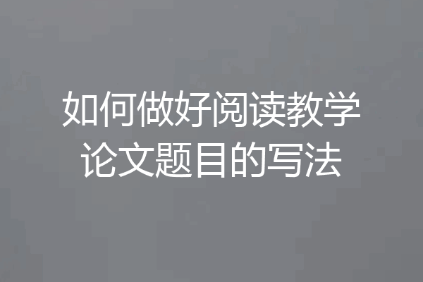如何做好阅读教学论文题目的写法