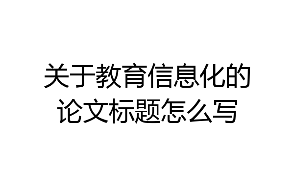 关于教育信息化的论文标题怎么写