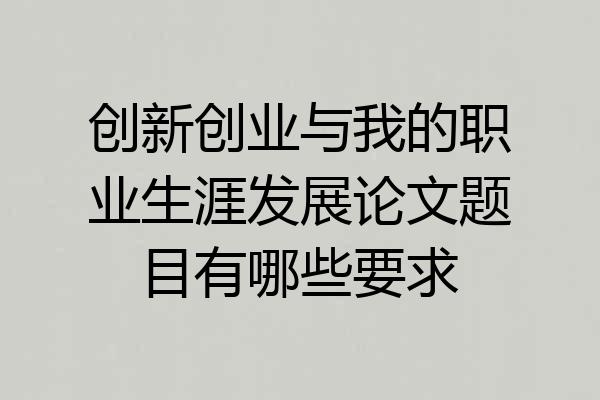 创新创业与我的职业生涯发展论文题目有哪些要求